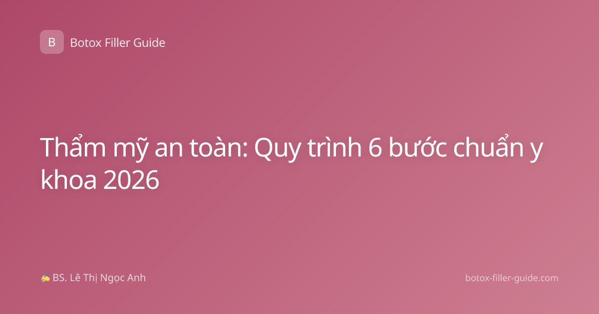 Thẩm mỹ an toàn: Quy trình 6 bước chuẩn y khoa 2026