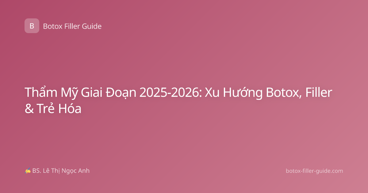 Thẩm Mỹ Giai Đoạn 2025-2026: Xu Hướng Botox, Filler & Trẻ Hóa