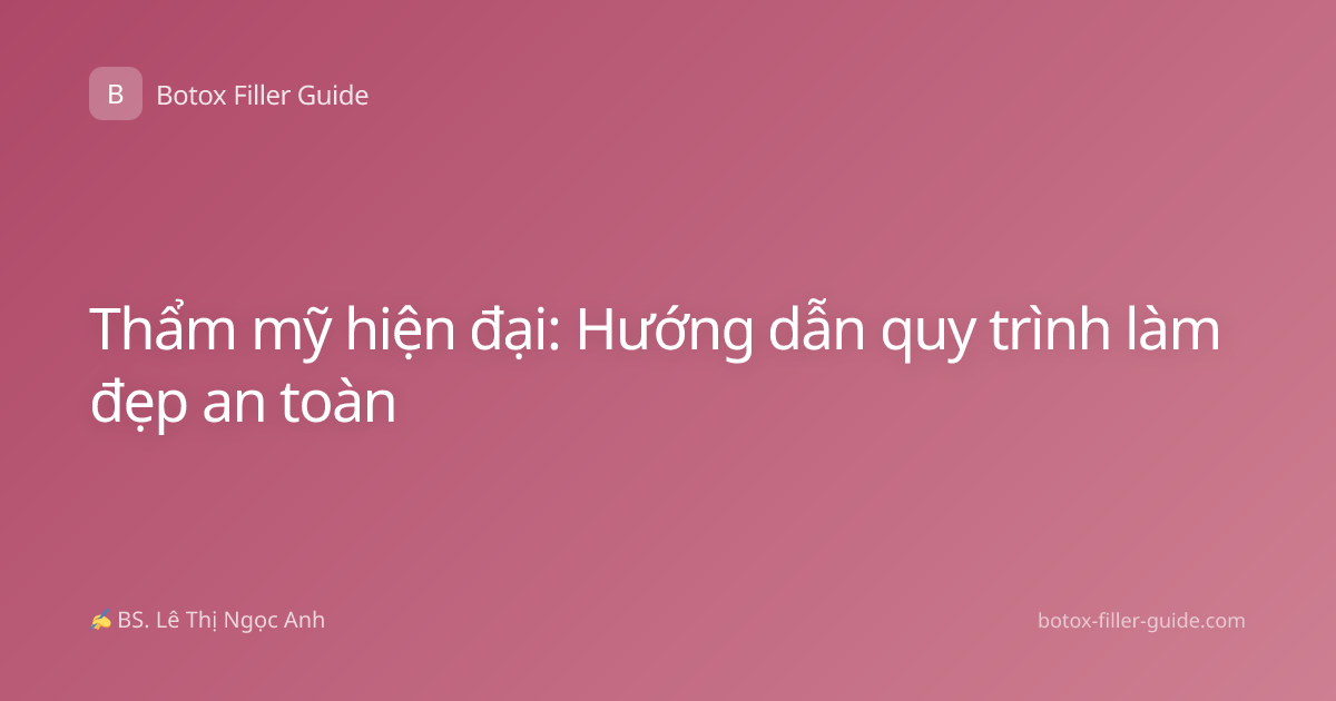 Thẩm mỹ hiện đại: Hướng dẫn quy trình làm đẹp an toàn