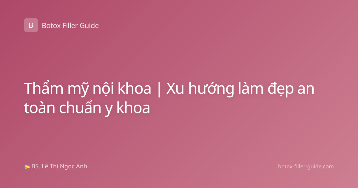 Thẩm mỹ nội khoa | Xu hướng làm đẹp an toàn chuẩn y khoa